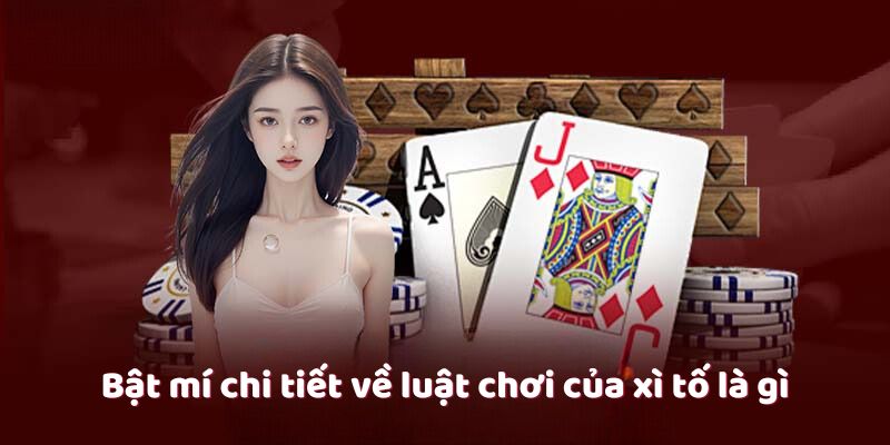 Bật mí chi tiết về luật chơi của xì tố là gì