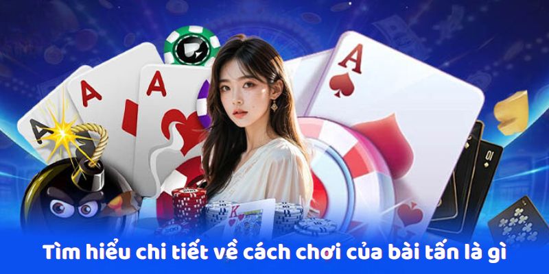 Tìm hiểu chi tiết về cách chơi của bài tấn là gì